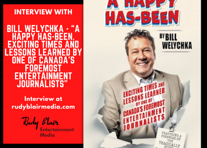 Intv w Bill Welychka on his debut memoir,  “A Happy Has-Been. Exciting Times and Lessons Learned by One of Canada’s Foremost Entertainment Journalists” 