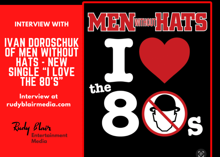 Intv w Ivan Doroschuk Of Men Without Hats On New Single Single “I Love The 80’s” & UK/EU Tour Intv w Ivan Doroschuk Of Men Without Hats On New Single Single “I Love The 80’s” & UK/EU Tour